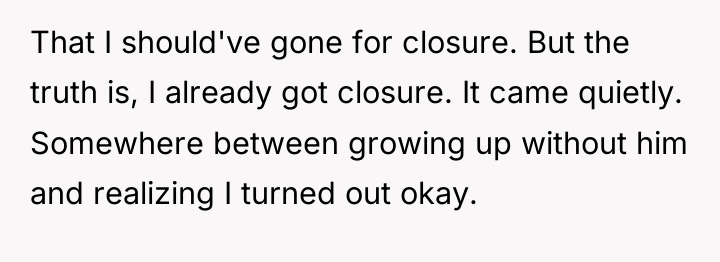 That I should've gone for closure. But the truth is,...