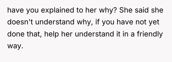 have you explained to her why? She said she doesn't...