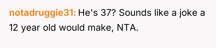 notadruggie31 He's 37? Sounds like a joke a 12 year...