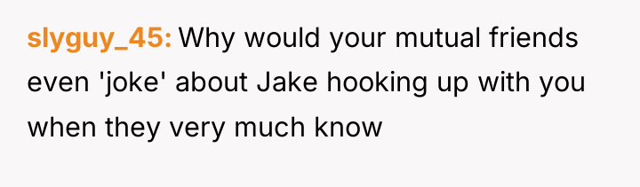 slyguy_45 Why would your mutual friends even 'joke' about Jake...