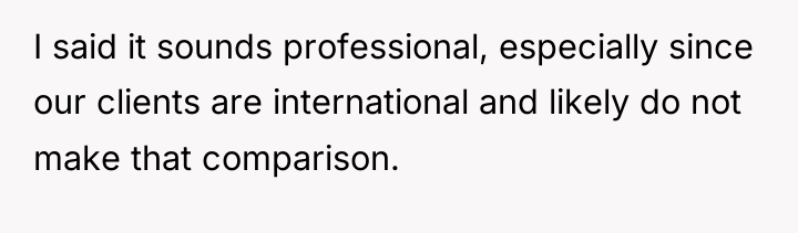 I said it sounds professional, especially since our clients are...