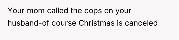 Your mom called the cops on your husband-of course Christmas...