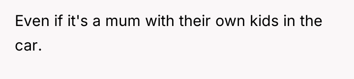 Even if it's a mum with their own kids in...