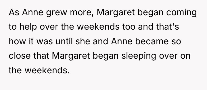 As Anne grew more, Margaret began coming to help over...