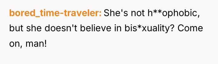 bored_time-traveler She's not h**ophobic, but she doesn't believe in bis*xuality?...