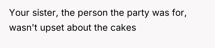 Your sister, the person the party was for, wasn't upset...