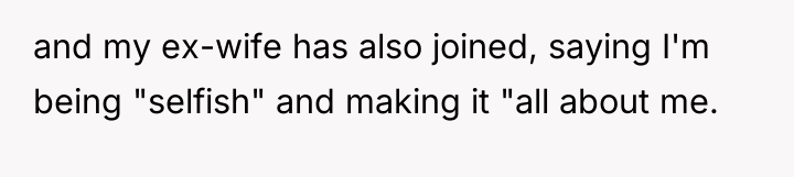 and my ex-wife has also joined, saying I'm being "selfish"...