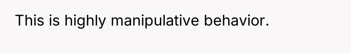 This is highly manipulative behavior.