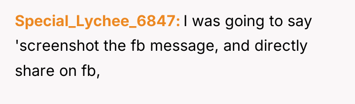 Special_Lychee_6847 I was going to say 'screenshot the fb message,...