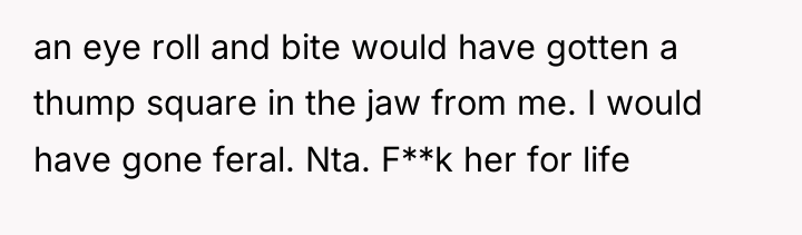 an eye roll and bite would have gotten a thump...