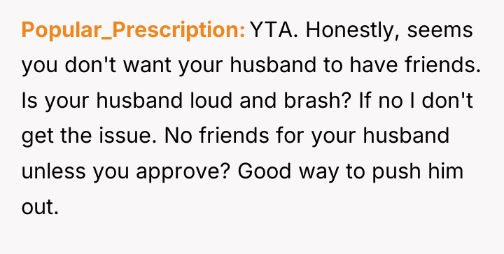 Popular_Prescription YTA. Honestly, seems you don't want your husband to...