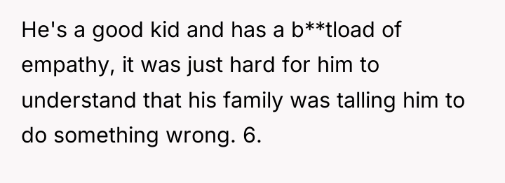 He's a good kid and has a b**tload of empathy,...