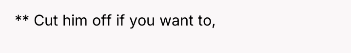 ** Cut him off if you want to,