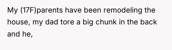 My (17F)parents have been remodeling the house, my dad tore...