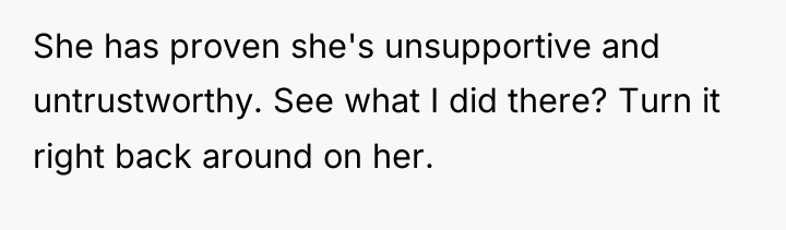 She has proven she's unsupportive and untrustworthy. See what I...