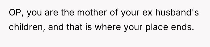 OP, you are the mother of your ex husband's children,...