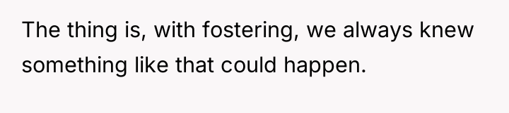 The thing is, with fostering, we always knew something like...
