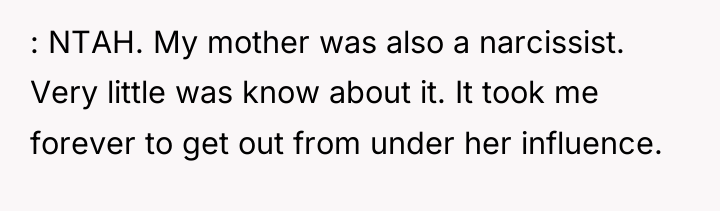 : NTAH. My mother was also a narcissist. Very little...
