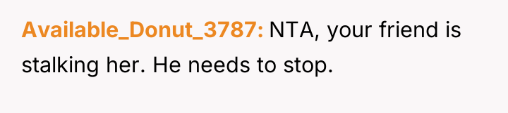 Available_Donut_3787 NTA, your friend is stalking her. He needs to...