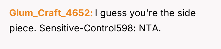 Glum_Craft_4652 I guess you're the side piece. Sensitive-Control598: NTA.