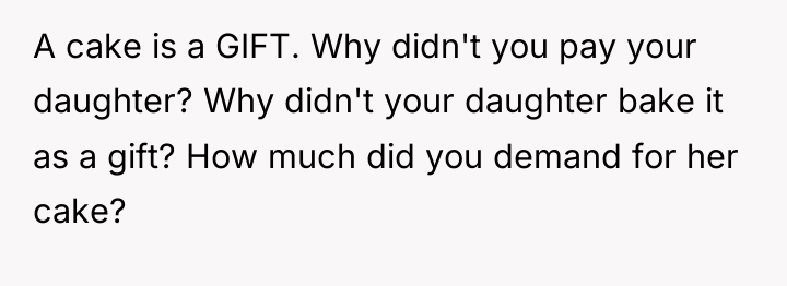 A cake is a GIFT. Why didn't you pay your...