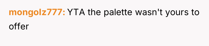 mongoIz777 YTA the palette wasn't yours to offer