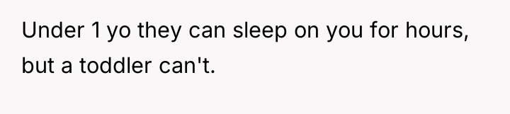 Under 1 yo they can sleep on you for hours,...