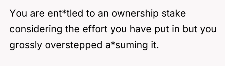 You are ent*tled to an ownership stake considering the effort...