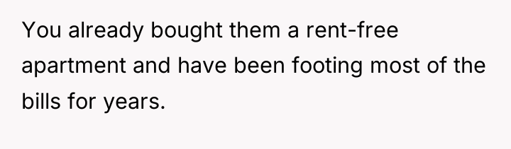 You already bought them a rent-free apartment and have been...