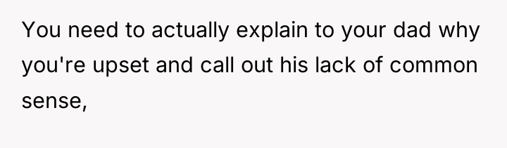 You need to actually explain to your dad why you're...
