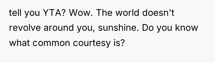 tell you YTA? Wow. The world doesn't revolve around you,...
