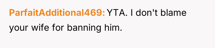 ParfaitAdditional469 YTA. I don't blame your wife for banning him.