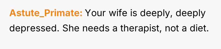 Astute_Primate Your wife is deeply, deeply depressed. She needs a...