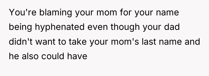 You're blaming your mom for your name being hyphenated even...