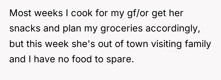 Most weeks I cook for my gf/or get her snacks...
