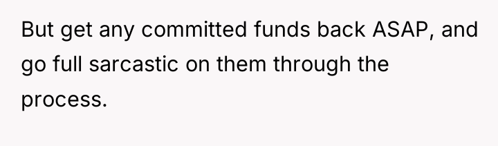 But get any committed funds back ASAP, and go full...