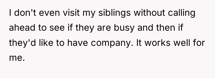 I don't even visit my siblings without calling ahead to...