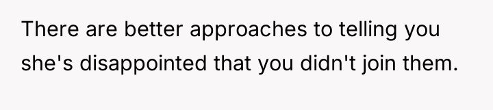 There are better approaches to telling you she's disappointed that...