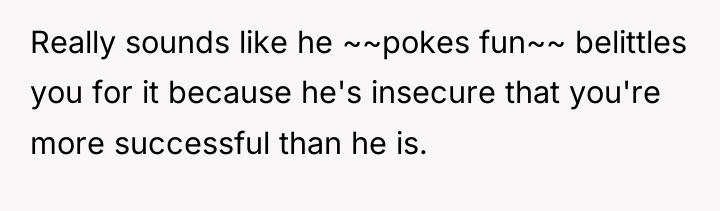 Really sounds like he ~~pokes fun~~ belittles you for it...