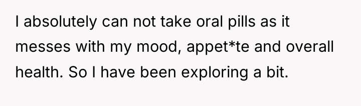 I absolutely can not take oral pills as it messes...