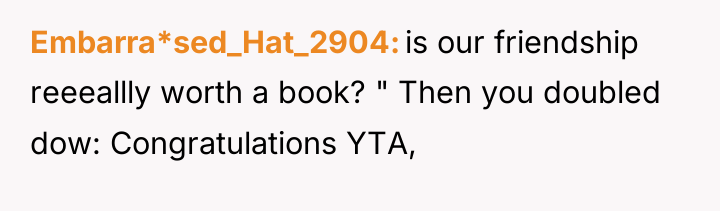 Embarra*sed_Hat_2904 is our friendship reeeallly worth a book? " Then...
