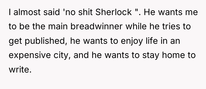I almost said 'no shit Sherlock ". He wants me...