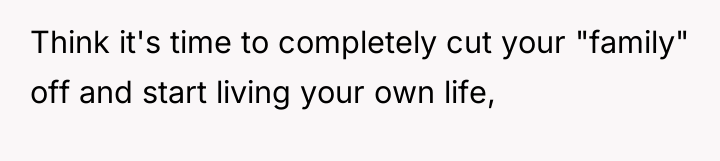 Think it's time to completely cut your "family" off and...