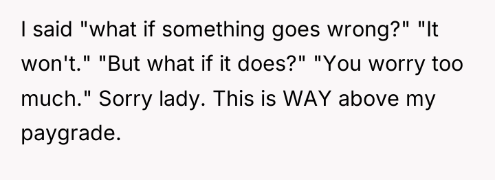 I said "what if something goes wrong?" "It won't." "But...