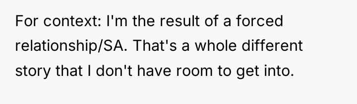 For context: I'm the result of a forced relationship/SA. That's...