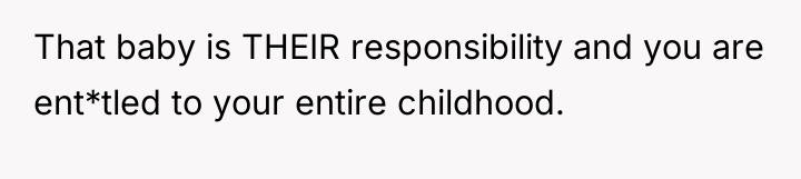 That baby is THEIR responsibility and you are ent*tled to...