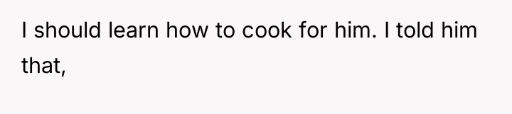 I should learn how to cook for him. I told...