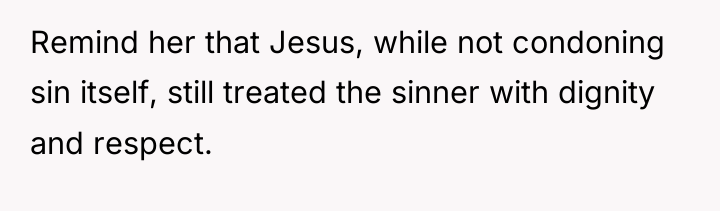 Remind her that Jesus, while not condoning sin itself, still...
