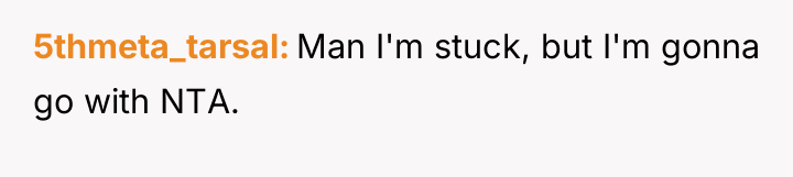 5thmeta_tarsal Man I'm stuck, but I'm gonna go with NTA.