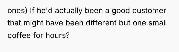 ones) If he'd actually been a good customer that might...